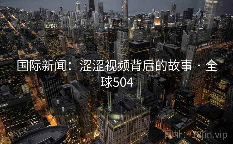 国际新闻：涩涩视频背后的故事 · 全球504