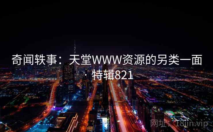 奇闻轶事：天堂WWW资源的另类一面 · 特辑821  第2张