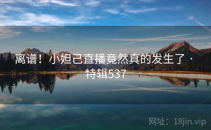 离谱！小妲己直播竟然真的发生了 · 特辑537