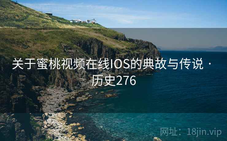 关于蜜桃视频在线IOS的典故与传说 · 历史276  第2张