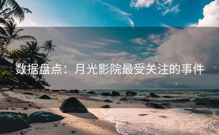 数据盘点：月光影院最受关注的事件  第1张