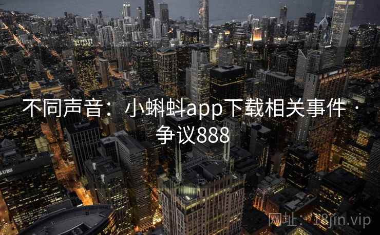 不同声音：小蝌蚪app下载相关事件 · 争议888  第2张