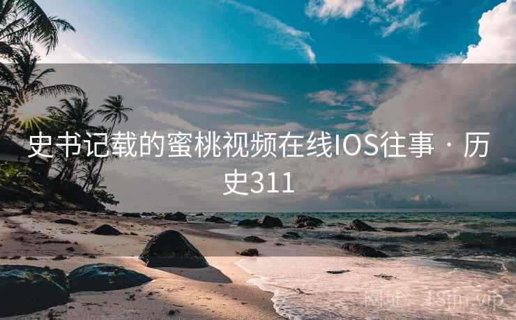 史书记载的蜜桃视频在线IOS往事 · 历史311  第2张