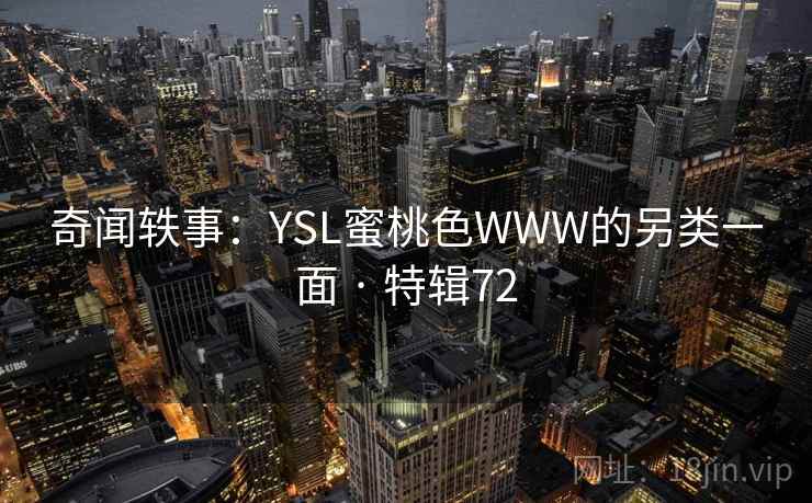 奇闻轶事：YSL蜜桃色WWW的另类一面 · 特辑72