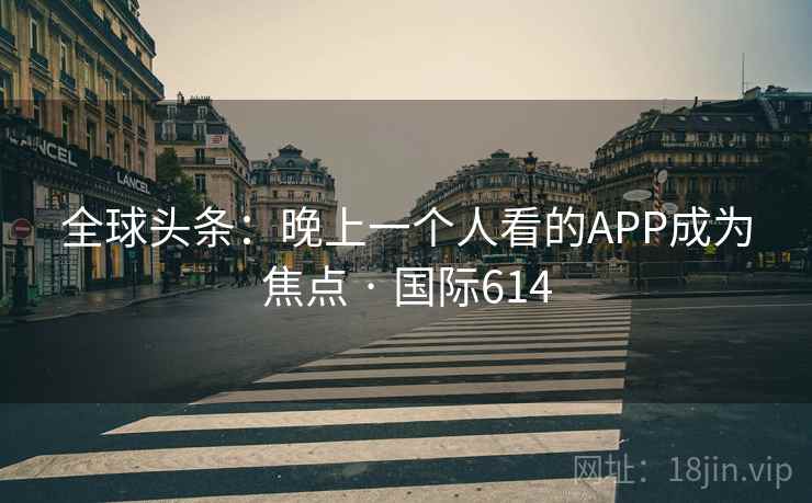 全球头条：晚上一个人看的APP成为焦点 · 国际614  第2张