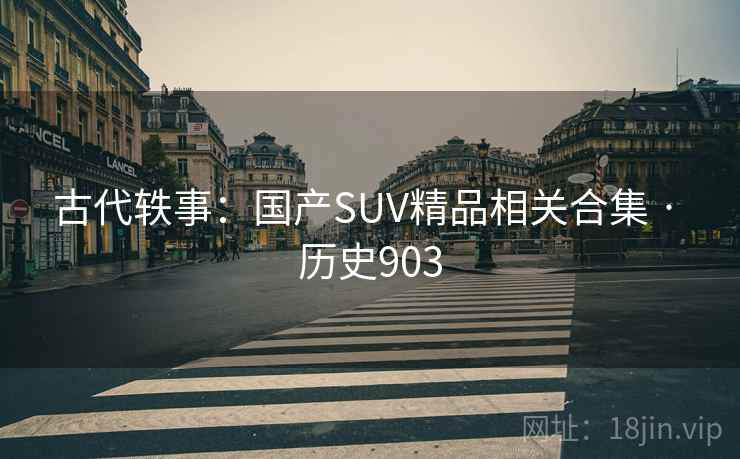古代轶事：国产SUV精品相关合集 · 历史903