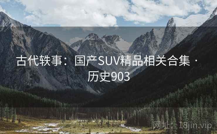 古代轶事：国产SUV精品相关合集 · 历史903  第2张