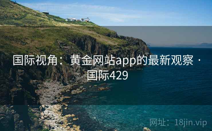 国际视角：黄金网站app的最新观察 · 国际429