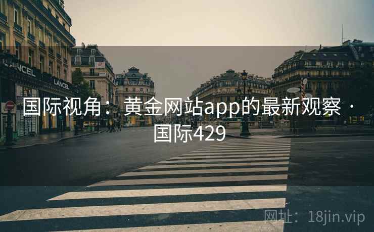 国际视角：黄金网站app的最新观察 · 国际429  第2张