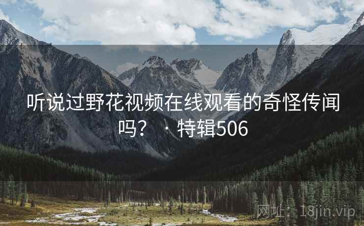 听说过野花视频在线观看的奇怪传闻吗？ · 特辑506  第2张
