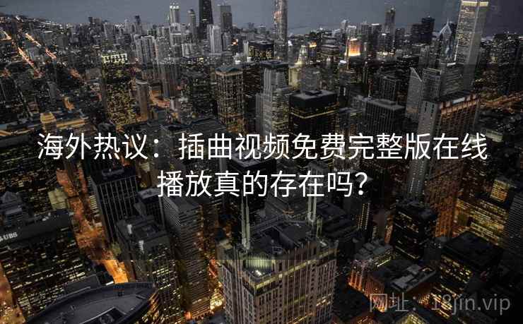 海外热议：插曲视频免费完整版在线播放真的存在吗？  第2张