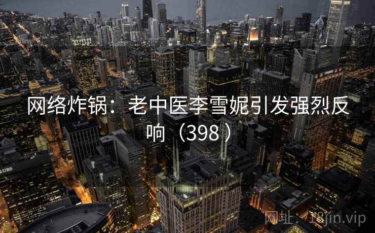 网络炸锅：老中医李雪妮引发强烈反响（398 ）  第1张