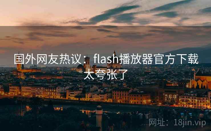 国外网友热议：flash播放器官方下载太夸张了  第2张